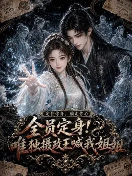全员定身!唯独摄政王喊我姐姐