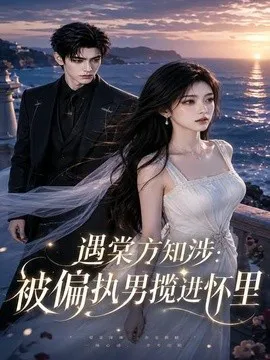 遇棠方知涉:被偏执男揽进怀里