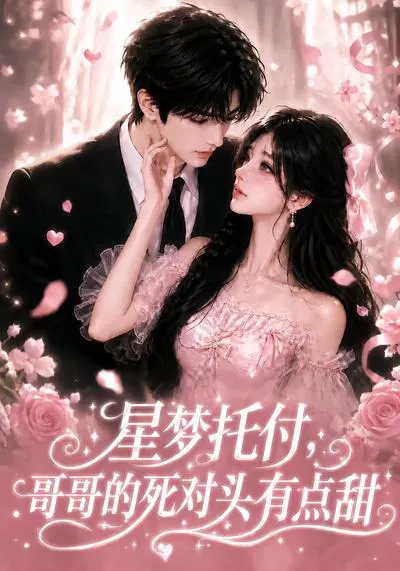 星梦托付,哥哥的死对头有点甜