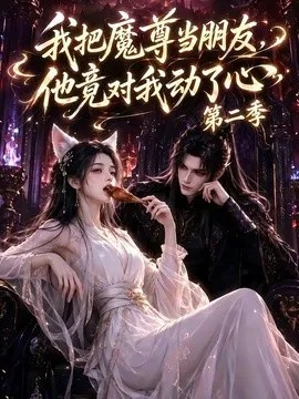 我把魔尊当朋友,他竟对我动了心第二季
