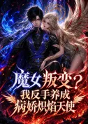 魔女叛变?我反手养成病娇炽焰天使