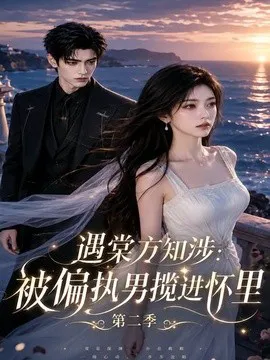 遇棠方知涉:被偏执男揽进怀里第二季