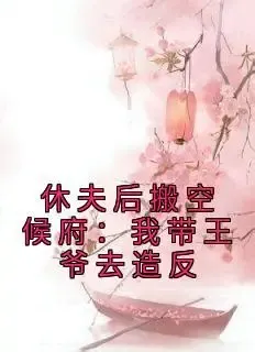 休夫后搬空侯府,带着王爷争夺天下