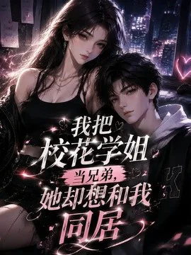 我把校花学姐当兄弟,她却想和我同居